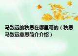 馬致遠(yuǎn)的秋思在哪里寫的（秋思馬致遠(yuǎn)意思簡(jiǎn)介介紹）
