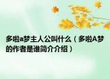 多啦a夢(mèng)主人公叫什么（多啦A夢(mèng)的作者是誰(shuí)簡(jiǎn)介介紹）