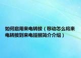 如何啟用來電轉(zhuǎn)接（移動(dòng)怎么將來電轉(zhuǎn)接到來電提醒簡(jiǎn)介介紹）