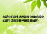 戀愛(ài)中的犀牛話劇演員介紹(戀愛(ài)中的犀牛話劇演員詳細(xì)情況如何)