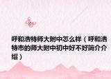 呼和浩特師大附中怎么樣（呼和浩特市的師大附中初中好不好簡介介紹）