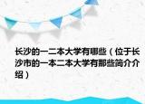 長(zhǎng)沙的一二本大學(xué)有哪些（位于長(zhǎng)沙市的一本二本大學(xué)有那些簡(jiǎn)介介紹）