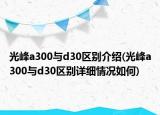 光峰a300與d30區(qū)別介紹(光峰a300與d30區(qū)別詳細情況如何)