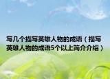 寫幾個描寫英雄人物的成語（描寫英雄人物的成語5個以上簡介介紹）
