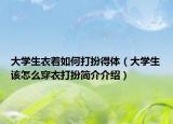 大學(xué)生衣著如何打扮得體（大學(xué)生該怎么穿衣打扮簡(jiǎn)介介紹）