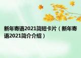 新年寄語2021簡(jiǎn)短卡片（新年寄語2021簡(jiǎn)介介紹）