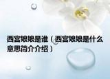 西宮娘娘是誰(shuí)（西宮娘娘是什么意思簡(jiǎn)介介紹）