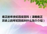 雍正的年貴妃百度百科（清朝雍正歷史上的年妃到底叫什么簡(jiǎn)介介紹）