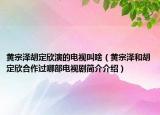 黃宗澤胡定欣演的電視叫啥（黃宗澤和胡定欣合作過(guò)哪部電視劇簡(jiǎn)介介紹）