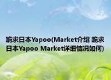 跪求日本Yapoo(Market介紹 跪求日本Yapoo Market詳細(xì)情況如何)