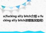 u(fucking silly bitch介紹 u fucking silly bitch詳細(xì)情況如何)
