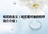 哈尼的含義（哈尼是對(duì)誰的稱呼簡介介紹）