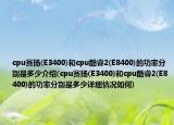 cpu賽揚(E3400)和cpu酷睿2(E8400)的功率分別是多少介紹(cpu賽揚(E3400)和cpu酷睿2(E8400)的功率分別是多少詳細情況如何)