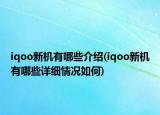 iqoo新機(jī)有哪些介紹(iqoo新機(jī)有哪些詳細(xì)情況如何)