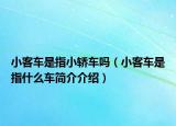 小客車是指小轎車嗎（小客車是指什么車簡(jiǎn)介介紹）