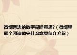 微博旁邊的數(shù)字是啥意思?（微博里那個閱讀數(shù)字什么意思簡介介紹）