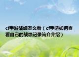 cf手游戰(zhàn)績(jī)?cè)趺纯矗╟f手游如何查看自己的戰(zhàn)績(jī)記錄簡(jiǎn)介介紹）