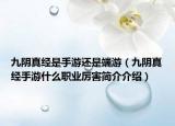 九陰真經(jīng)是手游還是端游（九陰真經(jīng)手游什么職業(yè)厲害簡介介紹）