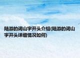 陸游的詞山字開頭介紹(陸游的詞山字開頭詳細情況如何)