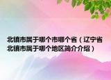 北鎮(zhèn)市屬于哪個市哪個省（遼寧省北鎮(zhèn)市屬于哪個地區(qū)簡介介紹）