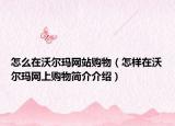 怎么在沃爾瑪網(wǎng)站購物（怎樣在沃爾瑪網(wǎng)上購物簡介介紹）