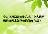 個(gè)人信用記錄查詢方法（個(gè)人信用記錄在網(wǎng)上如何查詢簡(jiǎn)介介紹）