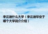 李云迪什么大學(xué)（李云迪畢業(yè)于哪個大學(xué)簡介介紹）