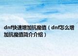 dnf快速增加抗魔值（dnf怎么增加抗魔值簡介介紹）