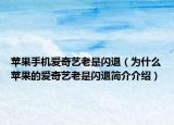 蘋果手機(jī)愛(ài)奇藝?yán)鲜情W退（為什么蘋果的愛(ài)奇藝?yán)鲜情W退簡(jiǎn)介介紹）