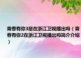 青春有你3是在浙江衛(wèi)視播出嗎（青春有你2在浙江衛(wèi)視播出嗎簡(jiǎn)介介紹）