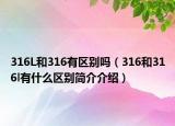 316L和316有區(qū)別嗎（316和316l有什么區(qū)別簡介介紹）