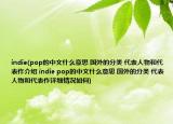 indie(pop的中文什么意思 國外的分類 代表人物和代表作介紹 indie pop的中文什么意思 國外的分類 代表人物和代表作詳細(xì)情況如何)