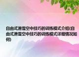 自由式滑雪空中技巧的訓(xùn)練模式介紹(自由式滑雪空中技巧的訓(xùn)練模式詳細(xì)情況如何)