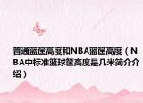 普通籃筐高度和NBA籃筐高度（NBA中標(biāo)準(zhǔn)籃球筐高度是幾米簡(jiǎn)介介紹）
