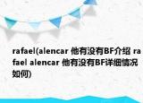 rafael(alencar 他有沒(méi)有BF介紹 rafael alencar 他有沒(méi)有BF詳細(xì)情況如何)