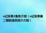 o記實(shí)錄2角色介紹（o記實(shí)錄第二部的演員簡(jiǎn)介介紹）