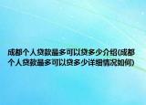 成都個人貸款最多可以貸多少介紹(成都個人貸款最多可以貸多少詳細情況如何)