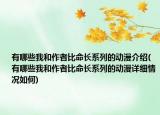 有哪些我和作者比命長系列的動漫介紹(有哪些我和作者比命長系列的動漫詳細情況如何)