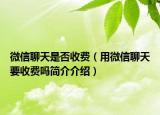 微信聊天是否收費(fèi)（用微信聊天要收費(fèi)嗎簡(jiǎn)介介紹）