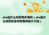 abs是什么材質(zhì)有多毒嗎（abs是什么材質(zhì)安全嗎有毒嗎簡介介紹）
