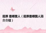 屈原 是哪里人（屈原是哪國(guó)人簡(jiǎn)介介紹）