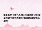 拳皇97各個角色無限連招怎么放介紹(拳皇97各個角色無限連招怎么放詳細情況如何)