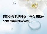 形位公差包括什么（什么是形位公差的要素簡介介紹）