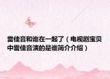 雷佳音和誰在一起了（電視劇寶貝中雷佳音演的是誰簡(jiǎn)介介紹）
