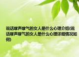 說話嗲聲嗲氣的女人是什么心理介紹(說話嗲聲嗲氣的女人是什么心理詳細情況如何)