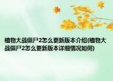 植物大戰(zhàn)僵尸2怎么更新版本介紹(植物大戰(zhàn)僵尸2怎么更新版本詳細(xì)情況如何)
