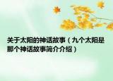 關(guān)于太陽(yáng)的神話故事（九個(gè)太陽(yáng)是那個(gè)神話故事簡(jiǎn)介介紹）