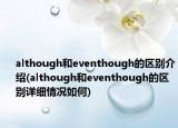 although和eventhough的區(qū)別介紹(although和eventhough的區(qū)別詳細情況如何)