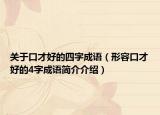 關(guān)于口才好的四字成語(yǔ)（形容口才好的4字成語(yǔ)簡(jiǎn)介介紹）