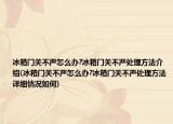 冰箱門(mén)關(guān)不嚴(yán)怎么辦?冰箱門(mén)關(guān)不嚴(yán)處理方法介紹(冰箱門(mén)關(guān)不嚴(yán)怎么辦?冰箱門(mén)關(guān)不嚴(yán)處理方法詳細(xì)情況如何)